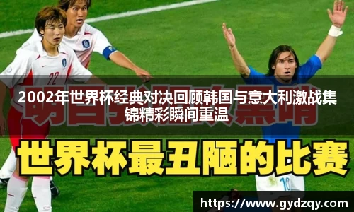 2002年世界杯经典对决回顾韩国与意大利激战集锦精彩瞬间重温