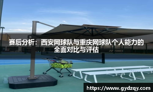 赛后分析：西安网球队与重庆网球队个人能力的全面对比与评估