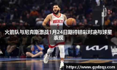 火箭队与尼克斯激战1月24日期待精彩对决与球星表现