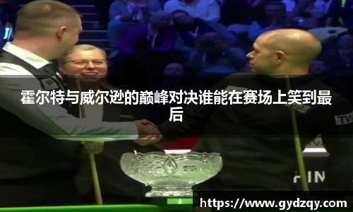 霍尔特与威尔逊的巅峰对决谁能在赛场上笑到最后